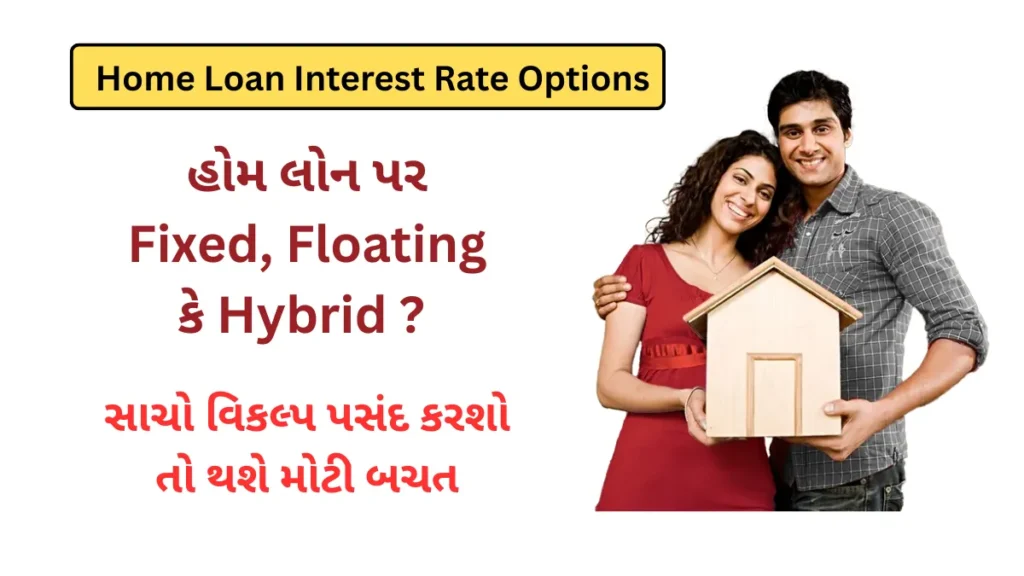 Home Loan Interest Rate Options : હોમ લોન પર Fixed, Floating કે Hybrid ? સાચો વિકલ્પ પસંદ કરશો તો થશે મોટી બચત