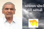 અંબાલાલ પટેલની મોટી આગાહી! ગુજરાતમાં અતિભારે વરસાદ, કયા જિલ્લામાં પડશે તોફાન-Ambalal Patel agahi